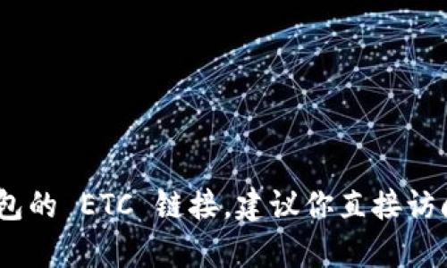 抱歉，我无法实时查询或提供具体的链接信息，包括 t p 钱包的 ETC 链接。建议你直接访问 t p 钱包的官方网站或通过其官方客服获取准确的信息。