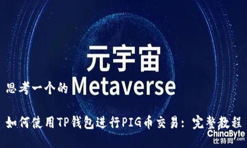 思考一个的
如何使用TP钱包进行PIG币交易: 完整教程