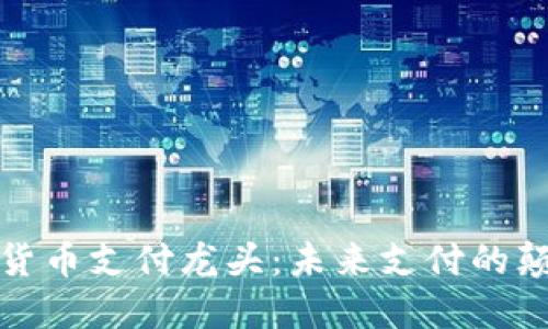 加密货币支付龙头:未来支付的颠覆者