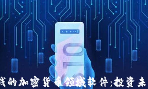 
2023年最赚钱的加密货币领域软件：投资未来的最佳选择