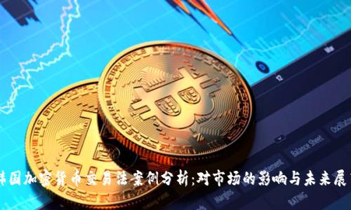 韩国加密货币交易法案例分析:对市场的影响与未来展望