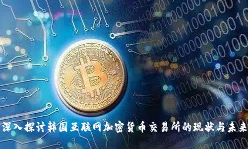 深入探讨韩国互联网加密货币交易所的现状与未来