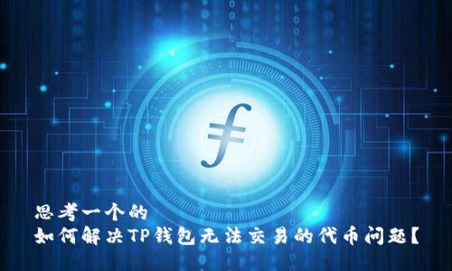 思考一个的
如何解决TP钱包无法交易的代币问题?
