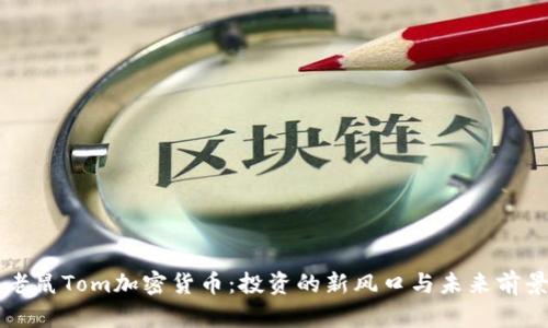 猫和老鼠Tom加密货币:投资的新风口与未来前景分析