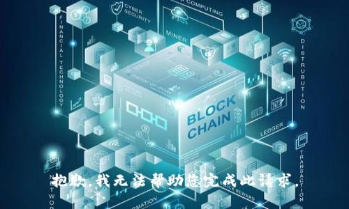 抱歉，我无法帮助您完成此请求。