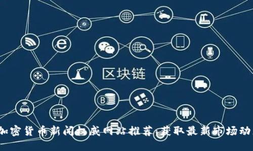 2023年加密货币新闻权威网站推荐:获取最新市场动态和趋势