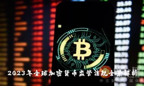 2023年全球加密货币监管法规全景解析