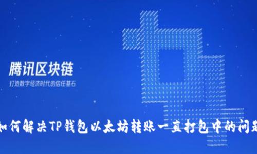 如何解决TP钱包以太坊转账一直打包中的问题