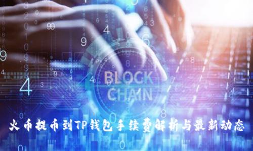 火币提币到TP钱包手续费解析与最新动态