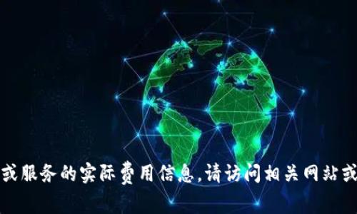 抱歉，我无法提供关于特定钱包或服务的实际费用信息。请访问相关网站或咨询客户服务以获取最新信息。