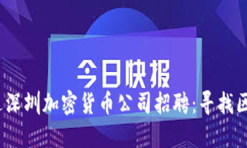 思考一个的，放进深圳加密货币公司招聘：寻找区块链领域的人才