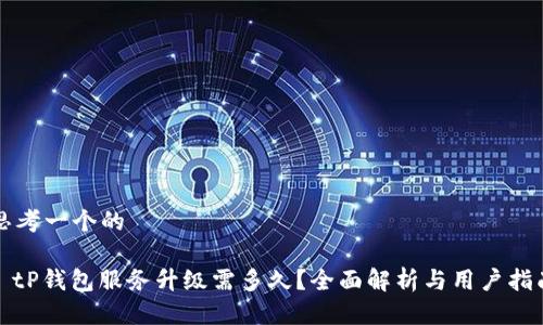 思考一个的

: tP钱包服务升级需多久？全面解析与用户指南
