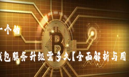 思考一个的

: tP钱包服务升级需多久？全面解析与用户指南