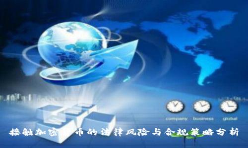 接触加密货币的法律风险与合规策略分析