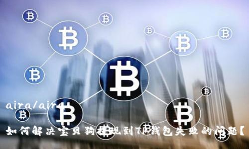 aira/aira
如何解决宝贝狗提现到TP钱包失败的问题?