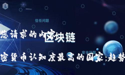 以下是您请求的内容：

全球加密货币认知度最高的国家：趋势与分析