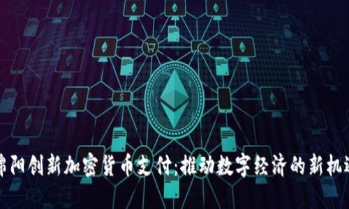绵阳创新加密货币支付:推动数字经济的新机遇