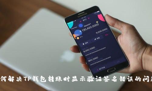 如何解决TP钱包转账时显示验证签名错误的问题？