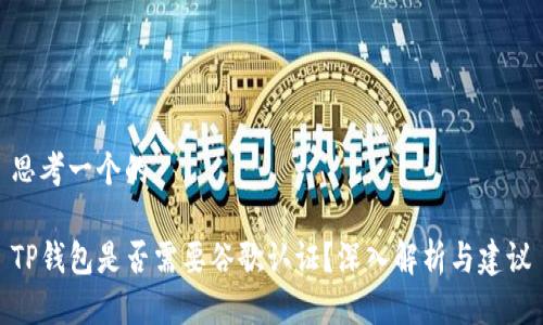 思考一个的

TP钱包是否需要谷歌认证？深入解析与建议