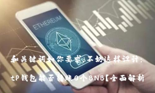 和关键词如你要求，不妨这样设计：

tP钱包能否转账0个BNB？全面解析