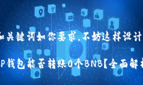 和关键词如你要求，不妨这样设计：

tP钱包能否转账0个BNB？全面解析