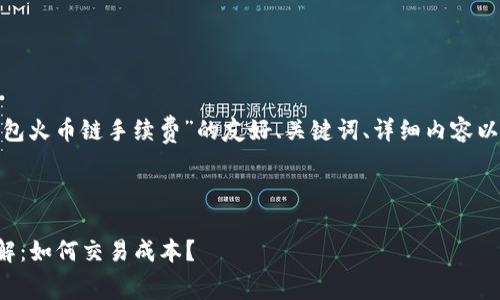 注意: 以下是关于“TP钱包火币链手续费”的友好、关键词、详细内容以及相关问题的模拟示例。



TP钱包火币链手续费详解：如何交易成本？