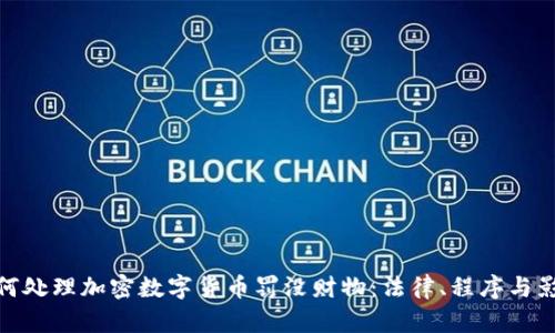 如何处理加密数字货币罚没财物：法律、程序与影响