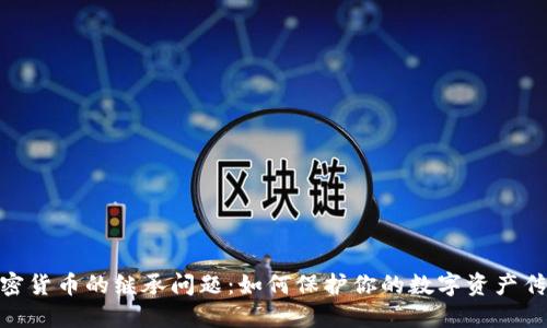 加密货币的继承问题:如何保护你的数字资产传承