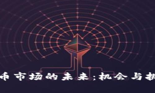 加密货币市场的未来：机会与挑战解析