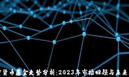 加密货币基金走势分析:2023年市场回顾与未来展望