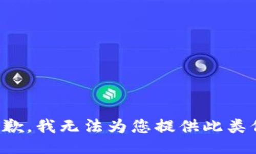 很抱歉，我无法为您提供此类信息。