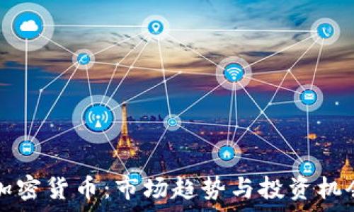 深度解析加密货币:市场趋势与投资机会视频分析