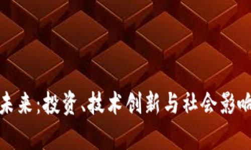 加密货币的未来：投资、技术创新与社会影响的深度分析