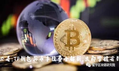 2025必看：TP钱包买币手续费全解析，立即掌握省钱秘籍！