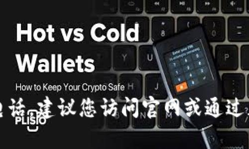 抱歉，我无法提供最新的联系电话。建议您访问官网或通过正规的客服渠道获取相关信息。