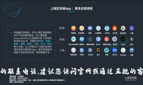 抱歉，我无法提供最新的联系电话。建议您访问官网或通过正规的客服渠道获取相关信息。
