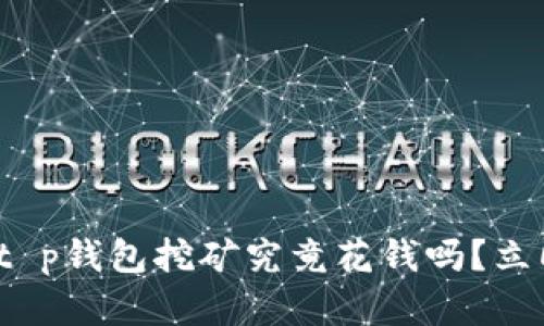 “2025必看:t p钱包挖矿究竟花钱吗?立即揭晓真相!”