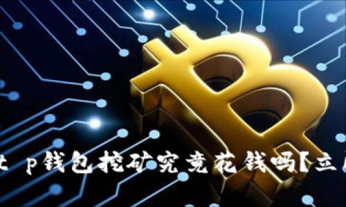 “2025必看:t p钱包挖矿究竟花钱吗?立即揭晓真相!”