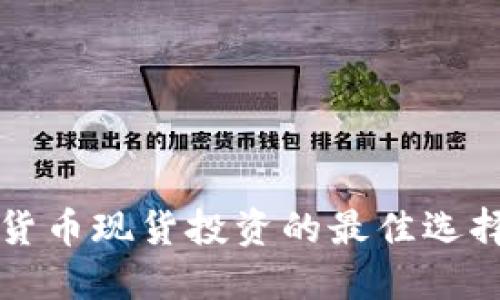 2025必看：加密货币现货投资的最佳选择，立即把握机会！