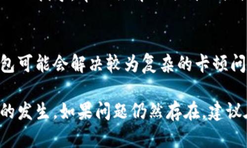 如果你的TP钱包卡住了，可以按照以下步骤进行排查和解决：

检查网络连接
首先，要确保你的设备连接到稳定的网络。如果网络不稳定，可能导致TP钱包无法正常加载或执行交易。

重启应用
尝试关闭TP钱包应用，然后再次打开它。这是一种简单而有效的操作，有时可以解决临时的卡顿问题。

清理缓存
如果应用在运行中长时间使用，缓存可能会占用过多资源。你可以前往设备的“设置”选项，查找到TP钱包的应用，进行缓存清理。

检查更新
确保你的TP钱包应用是最新版本。开发者会定期发布更新，以修复漏洞和提升性能。如果你发现有可用更新，及时下载并安装。

重新登录
如果以上方法仍无法解决问题，可以尝试登出TP钱包，然后重新登录。有时重新认证可以帮助恢复正常操作。

联系客服支持
如果经过以上步骤仍然无法解决问题，建议联系TP钱包的客服支持。客服团队能够提供专业的指导，帮助你解决遇到的具体问题。

备份及重置
在尝试更进一步的解决方案时，请确保你备份了钱包中的重要数据。重置应用或重装TF钱包可能会解决较为复杂的卡顿问题，然而这样做有可能导致数据丢失，因此一定要谨慎。

通过以上步骤，你应该可以解决TP钱包卡住的问题，确保在使用过程中尽量避免类似情况的发生。如果问题仍然存在，建议在相关社区和论坛中寻求帮助，或是关注TP钱包的官方账号，获取最新的解决方案和公告。