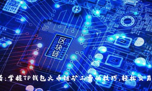 2025必看：掌握TP钱包火币链矿工费的技巧，轻松交易立即开始