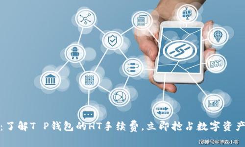  2025必看：了解T P钱包的HT手续费，立即抢占数字资产投资的先机