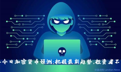 2023年今日加密货币预测:把握最新趋势,投资者不可错过!