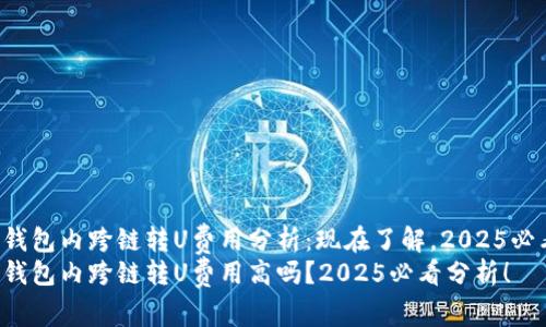tP钱包内跨链转U费用分析:现在了解,2025必看!
tP钱包内跨链转U费用高吗?2025必看分析!