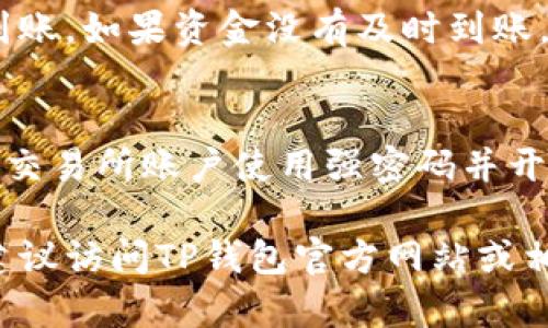 将USDT（Tether）转账到TP钱包中是一个相对简单的过程，适合初学者和有一定经验的用户。请按照以下步骤进行操作：

步骤一：准备工作
在开始转账之前，首先确保你拥有USDT，并且已经在交易所或其他钱包中持有。其次，确保你已经在手机或电脑上下载并安装了TP钱包，并且完成了注册和登录。

步骤二：获取TP钱包地址
打开TP钱包，选择“钱包”选项。然后选择“接收”功能。此时，系统会生成你的TP钱包地址。请注意，TP钱包支持多种区块链网络，因此确保你选择的是适合USDT的网络（通常为Ethereum网络或Tron网络）。
确保将该地址准确地复制到剪贴板，以免出现错误。

步骤三：在交易所或其他钱包中发起转账
接下来，打开你用于存储USDT的交易所或钱包。根据不同平台的界面和功能，找到“转账”或“发送”选项。通常在钱包的主页或者资金管理页面能找到相关选项。
在转账页面，输入之前复制的TP钱包地址。请务必确认地址的准确性，以避免资产丢失。

步骤四：输入转账金额和确认
输入你希望转账的USDT金额。有的交易所可能还会要求你设置交易手续费，务必注意交易所的要求并作相应操作。
在确认所有信息无误后，提交转账请求。部分交易所可能会要求输入两步验证密码，因此请提前准备好。

步骤五：等待转账确认
完成转账后，你需要等待区块链网络确认交易。这一过程所需的时间可能会因网络拥堵而有所不同。一般情况下，如果是在高峰期，可能需要几分钟，甚至更久。如果在非高峰期，确认可能会更快。

步骤六：确认收款
在TP钱包中，返回主界面并刷新页面，查看你的余额。你应该会看到刚刚转账的USDT已经到账。如果资金没有及时到账，可以耐心等待，也可以查看交易记录，查看是否成功发起转账。

注意事项
在转账过程中，请务必保持冷静并仔细核对每个步骤。资产安全非常重要，确保你的钱包和交易所账户使用强密码并开启双重验证。此外，避免在公共Wi-Fi环境下进行加密货币交易，以降低被黑客攻击的风险。

通过以上步骤，你应该能够顺利地将USDT转账到TP钱包中。如果对转账过程有任何疑问，建议访问TP钱包官方网站或相关用户支持论坛查询详细信息。希望你的转账一切顺利！