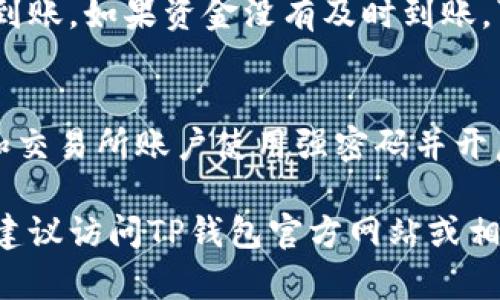 将USDT（Tether）转账到TP钱包中是一个相对简单的过程，适合初学者和有一定经验的用户。请按照以下步骤进行操作：

步骤一：准备工作
在开始转账之前，首先确保你拥有USDT，并且已经在交易所或其他钱包中持有。其次，确保你已经在手机或电脑上下载并安装了TP钱包，并且完成了注册和登录。

步骤二：获取TP钱包地址
打开TP钱包，选择“钱包”选项。然后选择“接收”功能。此时，系统会生成你的TP钱包地址。请注意，TP钱包支持多种区块链网络，因此确保你选择的是适合USDT的网络（通常为Ethereum网络或Tron网络）。
确保将该地址准确地复制到剪贴板，以免出现错误。

步骤三：在交易所或其他钱包中发起转账
接下来，打开你用于存储USDT的交易所或钱包。根据不同平台的界面和功能，找到“转账”或“发送”选项。通常在钱包的主页或者资金管理页面能找到相关选项。
在转账页面，输入之前复制的TP钱包地址。请务必确认地址的准确性，以避免资产丢失。

步骤四：输入转账金额和确认
输入你希望转账的USDT金额。有的交易所可能还会要求你设置交易手续费，务必注意交易所的要求并作相应操作。
在确认所有信息无误后，提交转账请求。部分交易所可能会要求输入两步验证密码，因此请提前准备好。

步骤五：等待转账确认
完成转账后，你需要等待区块链网络确认交易。这一过程所需的时间可能会因网络拥堵而有所不同。一般情况下，如果是在高峰期，可能需要几分钟，甚至更久。如果在非高峰期，确认可能会更快。

步骤六：确认收款
在TP钱包中，返回主界面并刷新页面，查看你的余额。你应该会看到刚刚转账的USDT已经到账。如果资金没有及时到账，可以耐心等待，也可以查看交易记录，查看是否成功发起转账。

注意事项
在转账过程中，请务必保持冷静并仔细核对每个步骤。资产安全非常重要，确保你的钱包和交易所账户使用强密码并开启双重验证。此外，避免在公共Wi-Fi环境下进行加密货币交易，以降低被黑客攻击的风险。

通过以上步骤，你应该能够顺利地将USDT转账到TP钱包中。如果对转账过程有任何疑问，建议访问TP钱包官方网站或相关用户支持论坛查询详细信息。希望你的转账一切顺利！