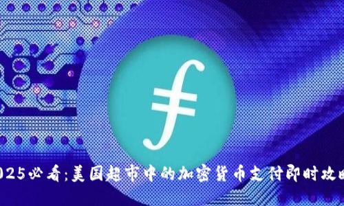 2025必看:美国超市中的加密货币支付即时攻略!