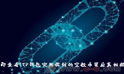 立即查看！TP钱包突然收到的空投币背后真相揭秘
