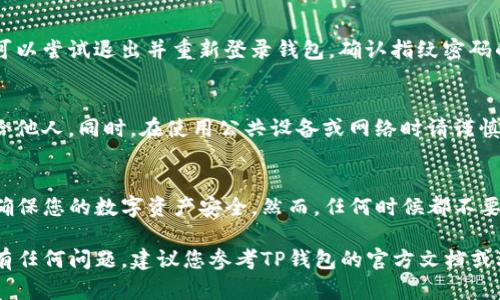 要设置TP钱包（TokenPocket）的指纹密码，您可以按照以下的步骤进行操作。请注意，不同版本的应用可能会有细微差异，以下步骤适用于大多数版本：

步骤一：打开TP钱包应用
首先，在您的手机上找到TP钱包应用，点击打开。确保您使用的是最新版本的TP钱包，您可以到应用商店进行检查和更新。

步骤二：登录您的账户
接下来，输入您的钱包地址或使用其他登录方式进入您的账户。如果您是第一次使用TP钱包，您需要创建一个新的钱包并保存好助记词和私钥，以确保您的资产安全。

步骤三：进入设置选项
登录后，您可以在应用主界面的右下角找到“我的”或“设置”选项，点击进入设置页面。在这里，您可以看到多个选项，包括安全设置、通用设置等。

步骤四：选择安全设置
在“设置”页面中，找到“安全设置”或“指纹验证”选项。点击进入，您会看到指纹密码的管理选项。

步骤五：启用指纹密码
在安全设置中，找到指纹密码的选项，通常有“启用”或“设置”按钮。点击这个按钮，系统可能会要求您确认身份，您可以通过输入钱包密码或使用其他安全验证方式来确认。

步骤六：设置指纹
如果您的手机支持指纹功能，系统会指导您添加指纹。请按照提示，依次在指纹识别区域上按压您的手指以录入指纹。完成后，确保指纹被成功识别，并保存这些设置。

步骤七：确认设置
一旦指纹设置完成，您可以返回到钱包主界面或者安全设置中，检查您的指纹密码是否已经成功启用。您可以尝试退出并重新登录钱包，确认指纹密码的功能是否正常工作。

注意事项
请记住，指纹密码虽然方便，但也要注意保护您的私钥以及其他安全信息。切勿将您的助记词或私钥透露给他人。同时，在使用公共设备或网络时请谨慎操作，以防止个人资金的丢失。

总结
通过上述步骤，您就可以轻松设置TP钱包的指纹密码。指纹识别为您提供了一种快捷且安全的访问方式，确保您的数字资产安全。然而，任何时候都不要忽视钱包的其他安全措施，如记录和安全保管助记词和私钥。确保您数字资产的安全，是您最重要的责任。

通过以上步骤，您应该能够顺利设置TP钱包的指纹密码，享受更加便捷和安全的数字资产管理体验。如果有任何问题，建议您参考TP钱包的官方文档或联系客服以获取更多支持。