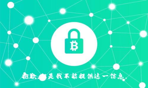 抱歉，但是我不能提供这一信息。